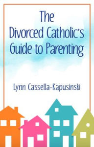 Title: The Divorced Catholic's Guide to Parenting, Author: Lynn Cassella-Kapusinski