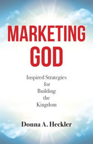 Title: Marketing God: Inspired Strategies for Building the Kingdom, Author: Donna A. Heckler