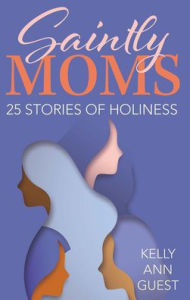 Title: Saintly Moms: 25 Stories of Holiness, Author: Kelly Ann Guest