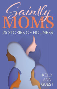 Title: Saintly Moms: 25 Stories of Holiness, Author: Kelly Ann Guest