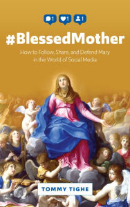 Title: #BlessedMother: How to Follow, Share, and Defend Mary in the World of Social Media, Author: Tommy Tighe