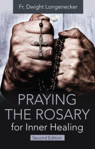 Title: Praying the Rosary for Inner Healing, Second Edition, Author: Dwight Longenecker
