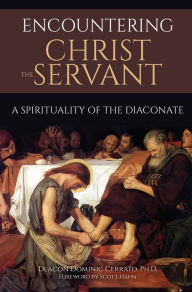 Title: Encountering Christ the Servant: A Spirituality of the Diaconate, Author: Ph. D. Deacon Dominic Cerrato