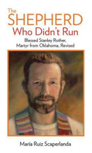 Title: The Shepherd Who Didn't Run: Blessed Stanley Rother, Martyr from Oklahoma, Revised, Author: Marïa Ruiz Scaperlanda