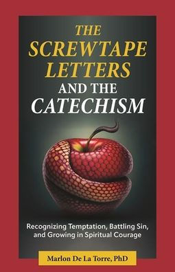 the Screwtape Letters and Catechism: Recognizing Temptation, Battling Sin, Growing Spiritual Courage