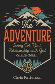 Title: The Adventure: Living Out Your Relationship with God (Catholic Edition, Author: Chris Patterson