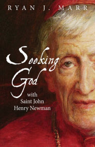 Title: Seeking God with Saint John Henry Newman, Author: Ryan J. Marr