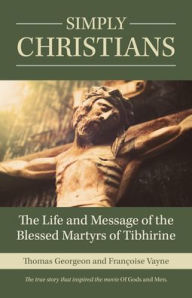 Title: Simply Christians: The Life and Message of the Blessed Martyrs of Tibhirine, Author: Thomas Georgeon