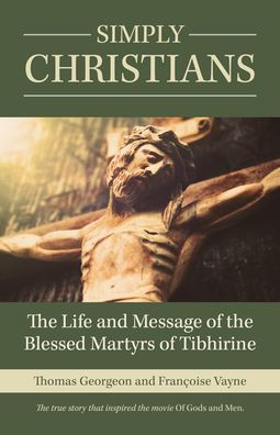 Simply Christians: The Life and Message of the Blessed Martyrs of Tibhirine