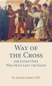 Title: Way of the Cross for Loved Ones Who Have Left the Faith, Author: STD Fr. Jeffrey Kirby