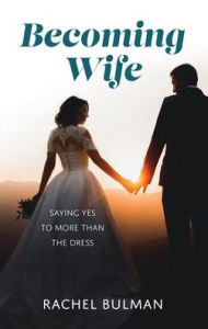 Pdf e books free download Becoming Wife: Saying Yes to More Than the Dress 9781681926865  by Rachel Bulman, Rachel Bulman