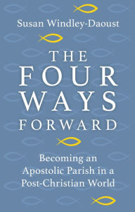 Title: The Four Ways Forward: Becoming an Apostolic Parish in a Post-Christian World, Author: Susan Windley-Daoust