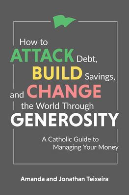 How to Attack Debt, Build Savings, and Change the World Through Generosity: A Catholic Guide Managing Your Money