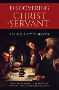 Title: Discovering Christ the Servant: A Spirituality of Service, Author: Ph. D. Deacon Dominic Cerrato