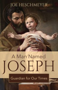 Title: A Man Named Joseph: Guardian for Our Times, Author: Joe Heschmeyer