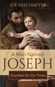 Title: A Man Named Joseph: Guardian for Our Times, Author: Joe Heschmeyer