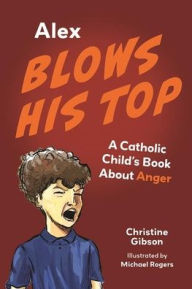 Title: Alex Blows His Top: A Catholic Child's Book about Anger, Author: Christine Gibson