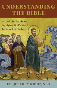 Title: Understanding the Bible: A Catholic Guide to Applying God's Word to Your Life Today, Author: Jeffrey Kirby