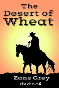 Title: The Desert of Wheat, Author: Zane Grey