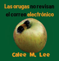 Title: Las orugas no revisan el correo electrónico, Author: Calee M. Lee