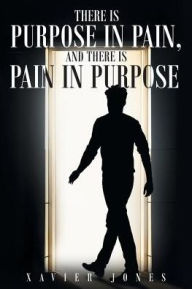 Title: There is Purpose in Pain, and there is Pain in Purpose, Author: Xavier Jones