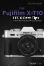 The Fujifilm X-T10: 115 X-Pert Tips to Get the Most Out of Your Camera