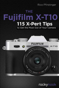 Title: The Fujifilm X-T10: 115 X-Pert Tips to Get the Most Out of Your Camera, Author: Rico Pfirstinger