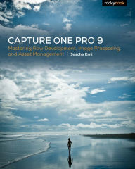 Title: Capture One Pro 9: Mastering Raw Development, Image Processing, and Asset Management, Author: Sascha Erni