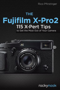 Title: The Fujifilm X-Pro2: 115 X-Pert Tips to Get the Most Out of Your Camera, Author: Rico Pfirstinger