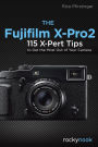 The Fujifilm X-Pro2: 115 X-Pert Tips to Get the Most Out of Your Camera