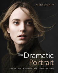 Title: The Dramatic Portrait: The Art of Crafting Light and Shadow, Author: Chris Knight