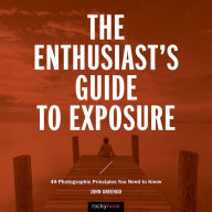 Title: The Enthusiast's Guide to Exposure: 49 Photographic Principles You Need to Know, Author: John Greengo