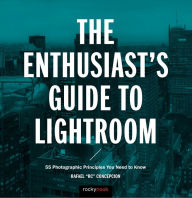 Title: The Enthusiast's Guide to Lightroom: 55 Photographic Principles You Need to Know, Author: Rafael Concepcion