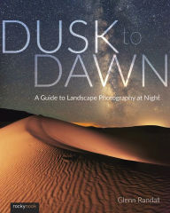 Title: Dusk to Dawn: A Guide to Landscape Photography at Night, Author: Glenn Randall