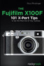 The Fujifilm X100F: 101 X-Pert Tips to Get the Most Out of Your Camera