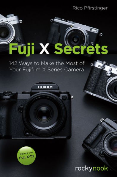 Fuji X Secrets: 142 Ways to Make the Most of Your Fujifilm Series Camera