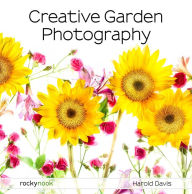 Title: Creative Garden Photography: Making Great Photos of Flowers, Gardens, Landscapes, and the Beautiful World Around Us, Author: Harold Davis