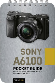 Title: Sony a6100: Pocket Guide: Buttons, Dials, Settings, Modes, and Shooting Tips, Author: Rocky Nook