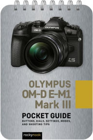 English books free downloads Olympus OM-D E-M1 Mark III: Pocket Guide: Buttons, Dials, Settings, Modes, and Shooting Tips 9781681987576 by Rocky Nook CHM RTF