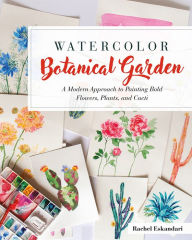 Title: Watercolor Botanical Garden: A Modern Approach to Painting Bold Flowers, Plants, and Cacti, Author: Rachel Eskandari