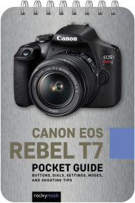 Title: Canon EOS Rebel T7: Pocket Guide: Buttons, Dials, Settings, Modes, and Shooting Tips, Author: Rocky Nook
