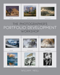 Title: The Photographer's Portfolio Development Workshop: Learn to Think in Themes, Find Your Passion, Develop Depth, and Edit Tightly, Author: William Neill