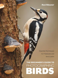 Title: The Beginner's Guide to Photographing Birds: Essential Techniques for Hobbyists and Bird Lovers, Author: Rosl Rössner