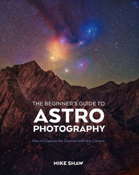 the Beginner's Guide to Astrophotography: How Capture Cosmos with Any Camera