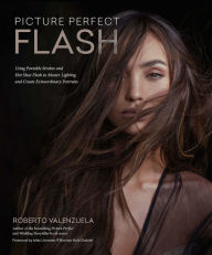 Title: Picture Perfect Flash: Using Portable Strobes and Hot Shoe Flash to Master Lighting and Create Extraordinary Portraits, Author: Roberto Valenzuela