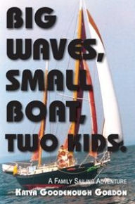 Title: Big Waves, Small Boat, Two Kids: A Family Sailing Adventure, Author: Katya Goodenough Gordon