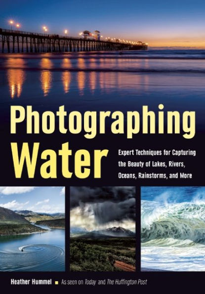 Photographing Water: Expert techniques for Capturing the Beauty of Lakes, Rivers, Oceans, Rainstorms, and More