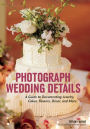 Photograph Wedding Details: A Guide to Documenting Jewelry, Cakes, Flowers, Décor, and More