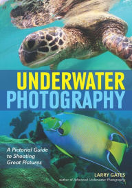 Title: Underwater Photography: A Pictorial Guide to Shooting Great Pictures, Author: Larry Gates