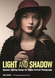 Title: Light and Shadow: Dynamic Lighting Design for Studio Portrait Photography, Author: Tony L. Corbell